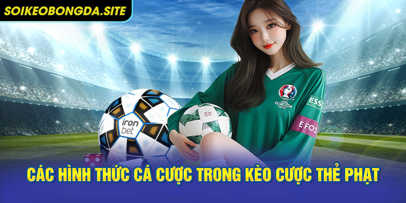 Các hình thức cá cược trong kèo cược thẻ phạt trực tuyến
