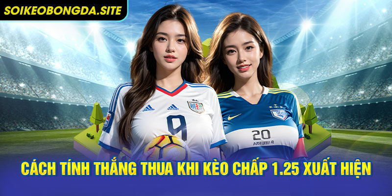 Cách tính thắng thua khi kèo chấp 1.25 xuất hiện