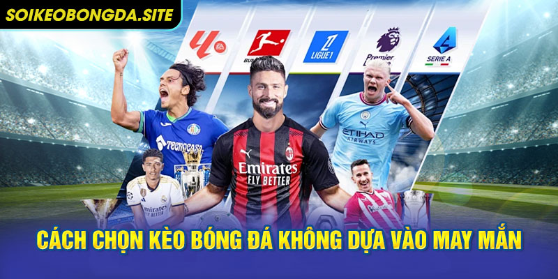 chon keo kphai dua vao may mahn Cách chọn kèo bóng đá không phải là việc dựa vào may mắn