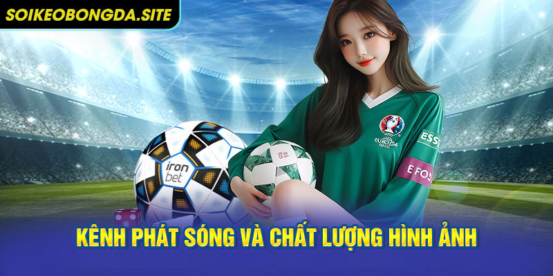 Kênh phát sóng và chất lượng hình ảnh