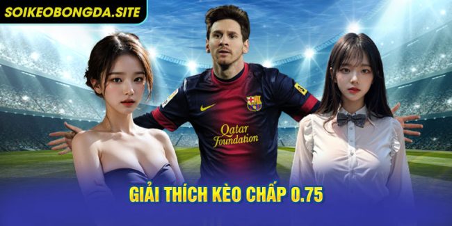 Giải thích kèo chấp 0.75