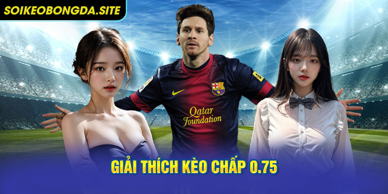 keo chap 0 75 Giải thích kèo chấp 0.75
