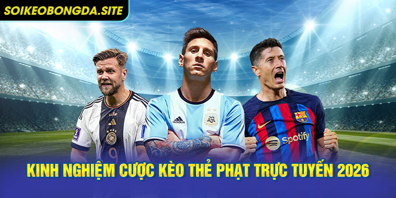 Kinh nghiệm cược trong kèo bóng đá thẻ phạt trực tuyến 2026