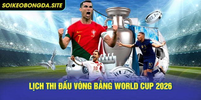 Lịch thi đấu vòng bảng World Cup 2026