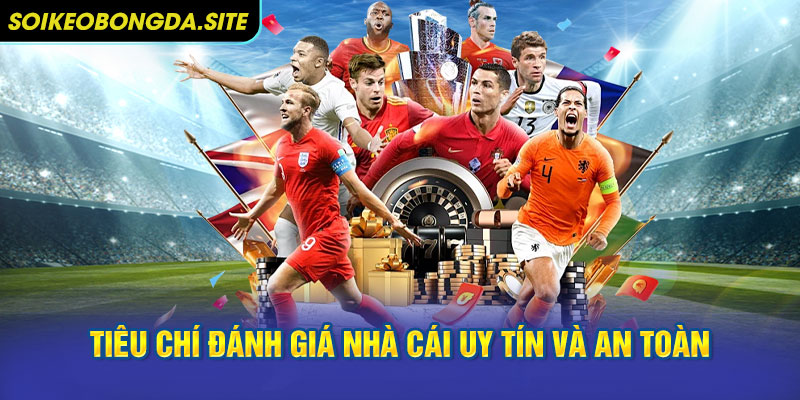 Tiêu chí đánh giá nhà cái uy tín và an toàn