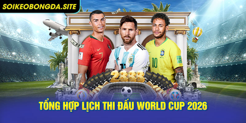 Tổng hợp lịch thi đấu World Cup 2026 và các giai đoạn quan trọng
