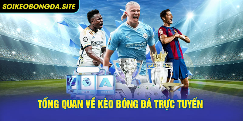 Tổng quan về kèo bóng đá trực tuyến trong cá độ bóng đá