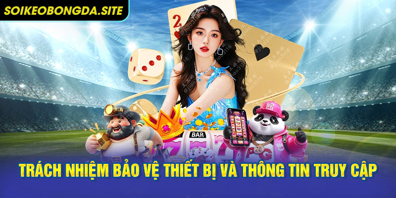 Trách nhiệm bảo vệ thiết bị và thông tin truy cập cá nhân