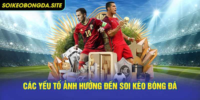 Các Yếu Tố Ảnh Hưởng Đến Soi Kèo Bóng Đá